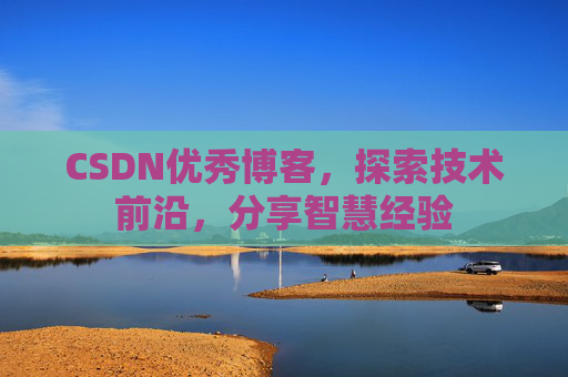 CSDN优秀博客,探索技术前沿,分享智慧经验